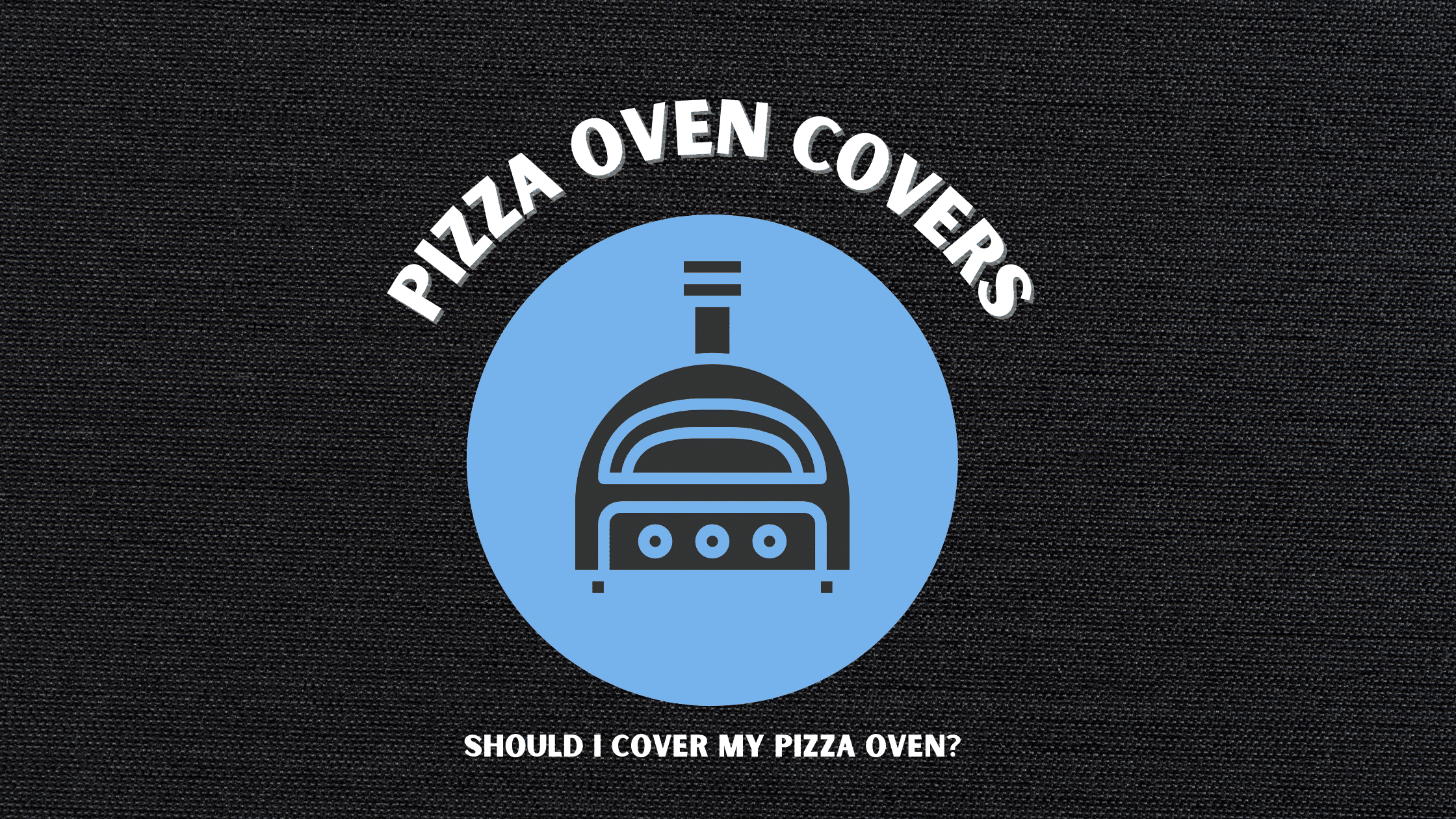 Should I Buy a Pizza Oven Cover? Here’s What You Need to Know